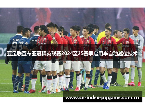亚足联宣布亚冠精英联赛2024至25赛季启用半自动越位技术 亚足联宣布亚冠精英联赛2024至25赛季启用半自动越位技术