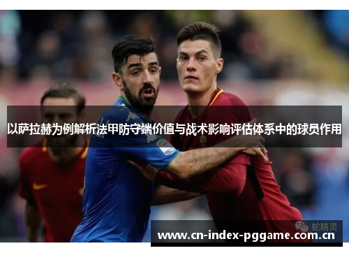 以萨拉赫为例解析法甲防守端价值与战术影响评估体系中的球员作用 以萨拉赫为例解析法甲防守端价值与战术影响评估体系中的球员作用