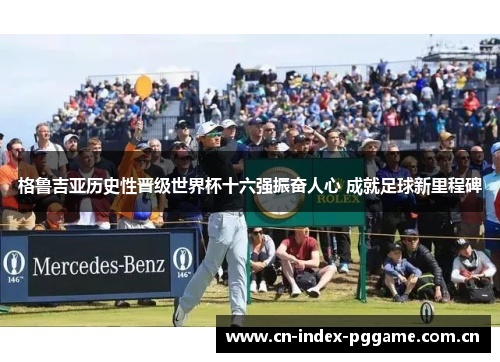 格鲁吉亚历史性晋级世界杯十六强振奋人心 成就足球新里程碑 格鲁吉亚历史性晋级世界杯十六强振奋人心 成就足球新里程碑