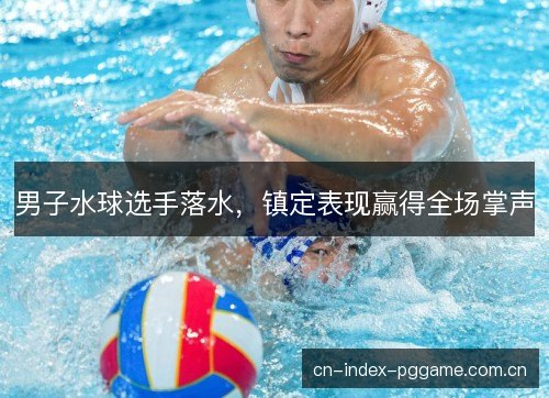 男子水球选手落水，镇定表现赢得全场掌声