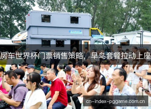 房车世界杯门票销售策略，早鸟套餐拉动上座