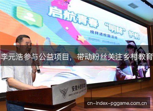 李元浩参与公益项目，带动粉丝关注乡村教育