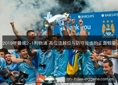 2019年曼城2-1利物浦 高位造越位与防守反击的正面较量